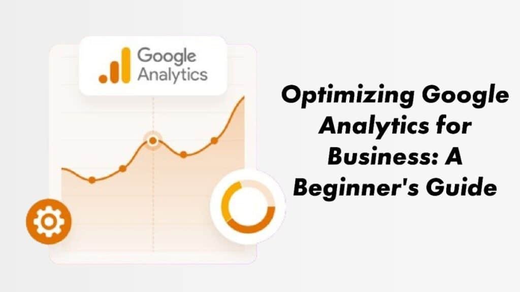 Optimizing Google Analytics For Business: A Beginner'S Guide